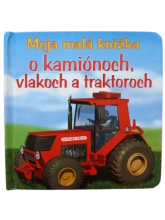 Moja malá knižka o kamiónoch, vlakoch a traktoroch